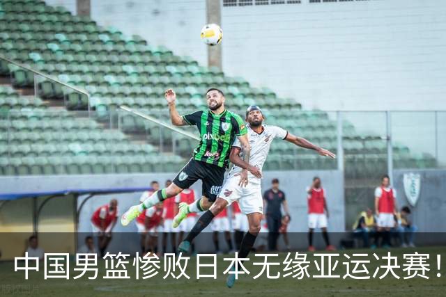 中国男篮惨败日本无缘亚运决赛！最多落后35分，连续两届亚运丢金